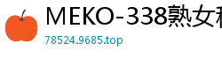 MEKO-338熟女租借服务第86弹回归！开口要求就让你偷偷内射的饥渴阿姨伦理三级